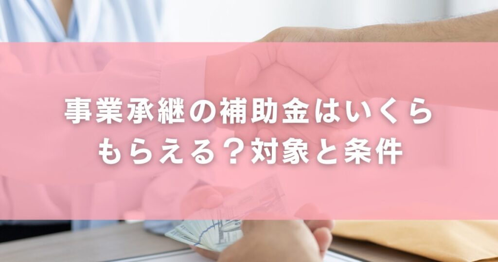 事業承継の補助金はいくらもらえる?対象と条件