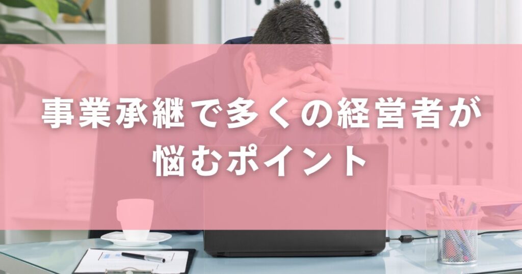 事業承継で多くの経営者が悩むポイント