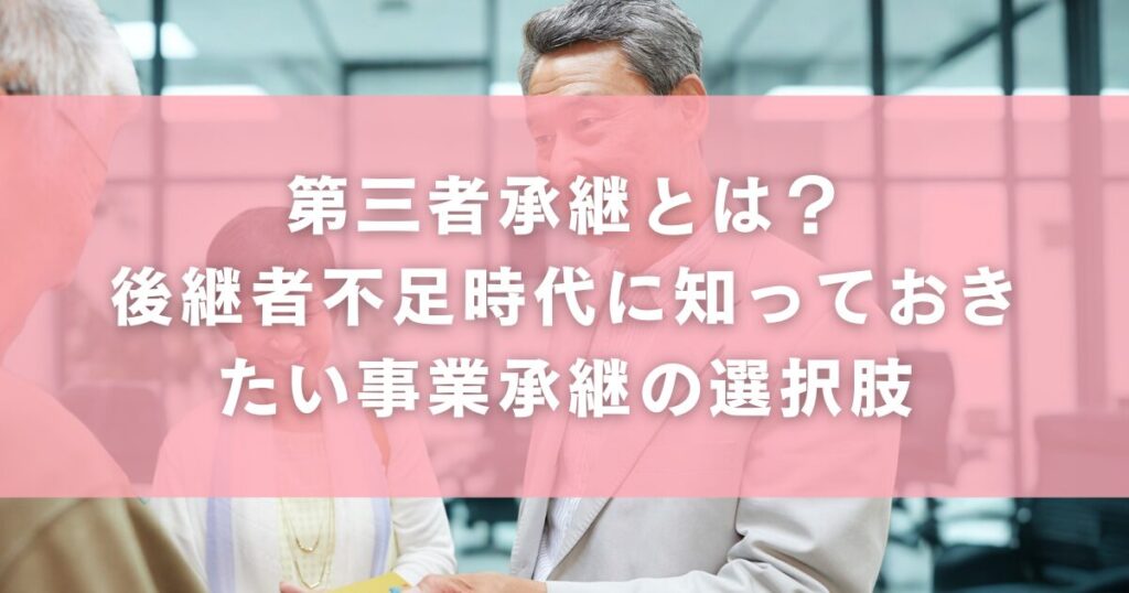 第三者承継とは?後継者不足時代に知っておきたい事業承継の選択肢