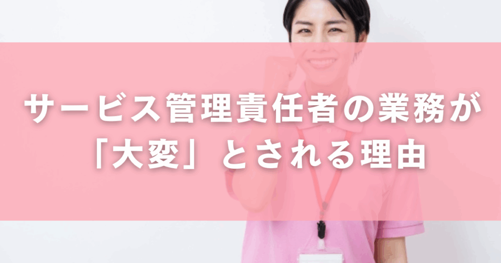 サービス管理責任者の業務が「大変」とされる理由