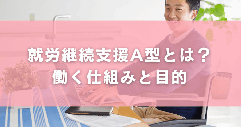 就労継続支援A型とは？働く仕組みと目的