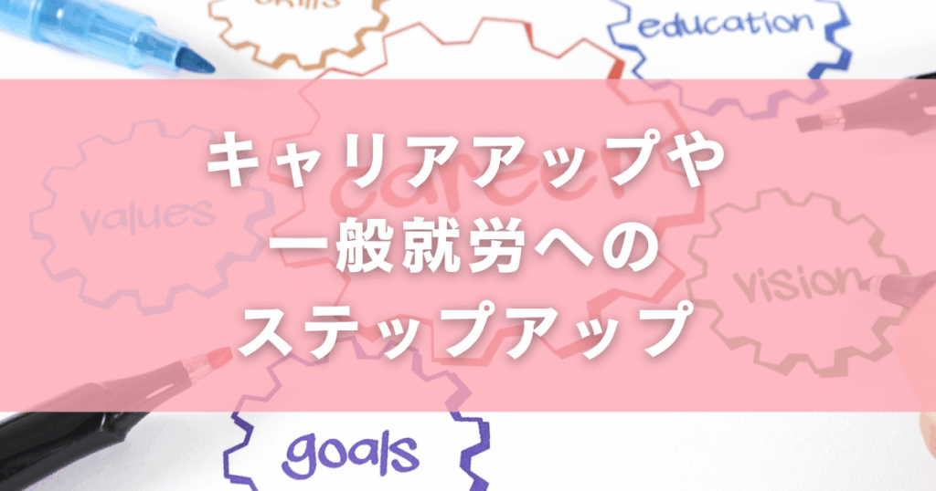 キャリアアップや一般就労へのステップアップ
