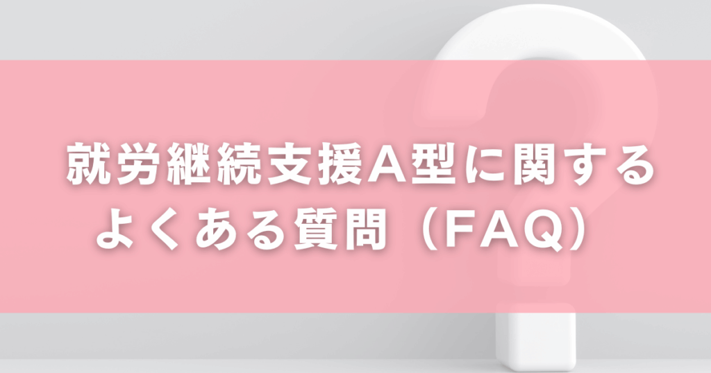就労継続支援A型に関するよくある質問（FAQ）