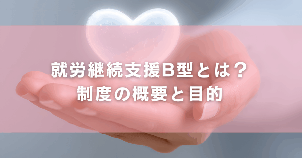 就労継続支援B型とは？制度の概要と目的