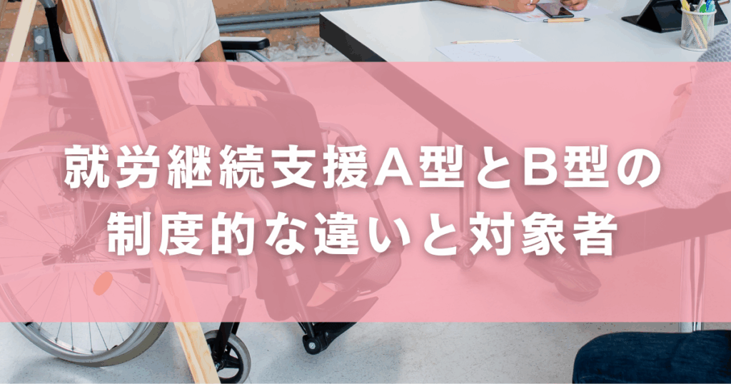 就労継続支援A型とB型の制度的な違いと対象者