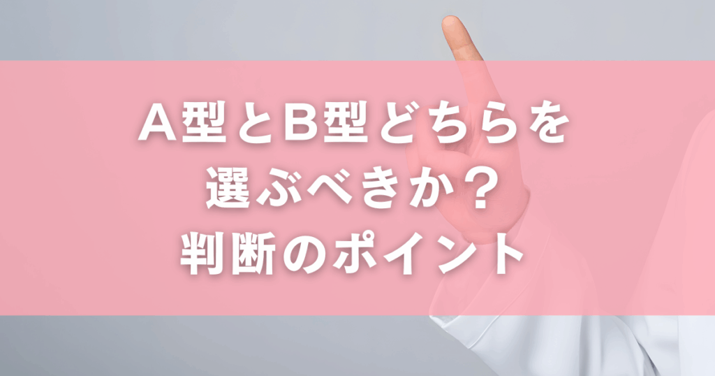 A型とB型どちらを選ぶべきか？判断のポイント