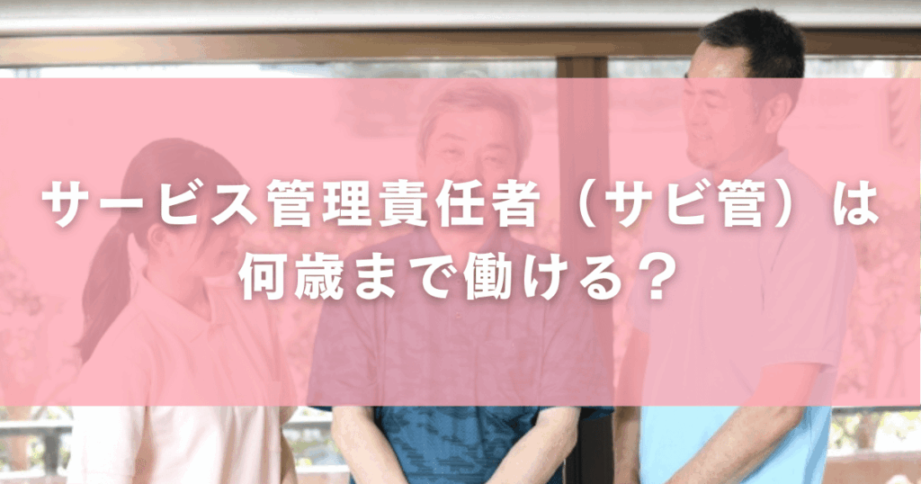サービス管理責任者(サビ管)は何歳まで働ける?