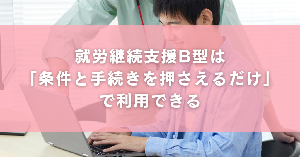 就労継続支援B型は「条件と手続きを押さえるだけ」で利用できる