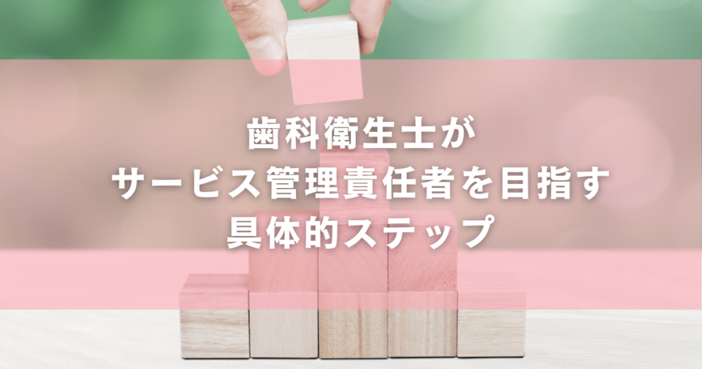 歯科衛生士がサービス管理責任者を目指す具体的ステップ