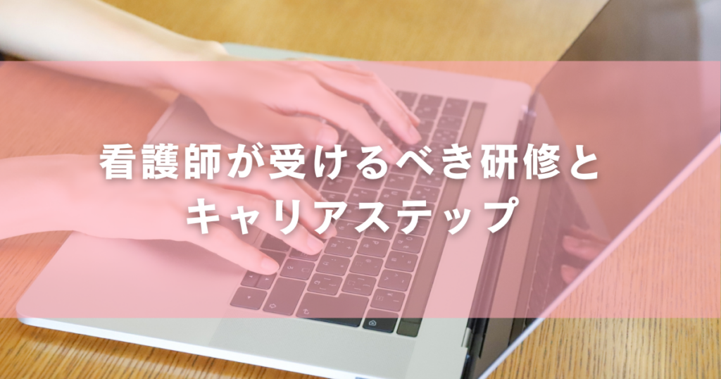 看護師が受けるべき研修とキャリアステップ