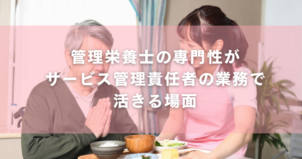 管理栄養士の専門性がサービス管理責任者の業務で活きる場面