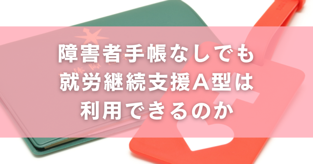 障害者手帳なしでも就労継続支援A型は利用できるのか