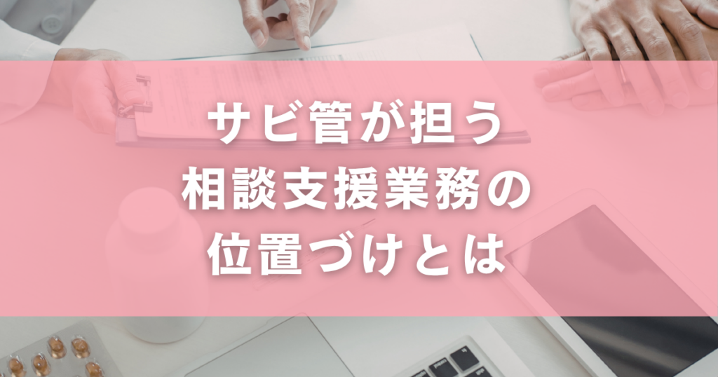 サビ管が担う相談支援業務の位置づけとは