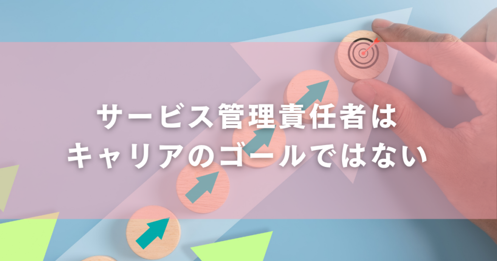 サービス管理責任者はキャリアのゴールではない
