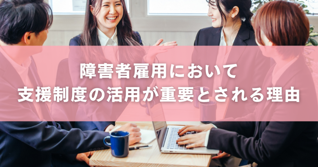 障害者雇用において支援制度の活用が重要とされる理由