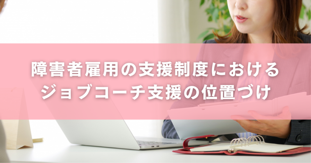 障害者雇用の支援制度におけるジョブコーチ支援の位置づけ