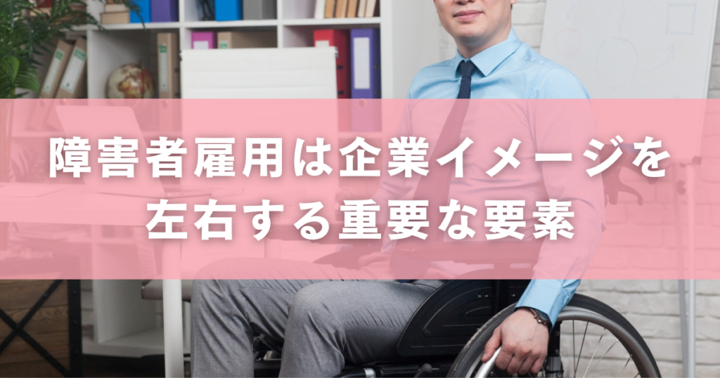 障害者雇用は企業イメージを左右する重要な要素