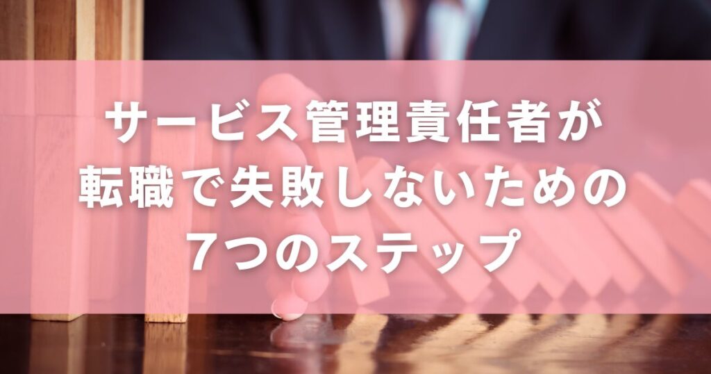 サービス管理責任者が転職で失敗しないための7つのステップ