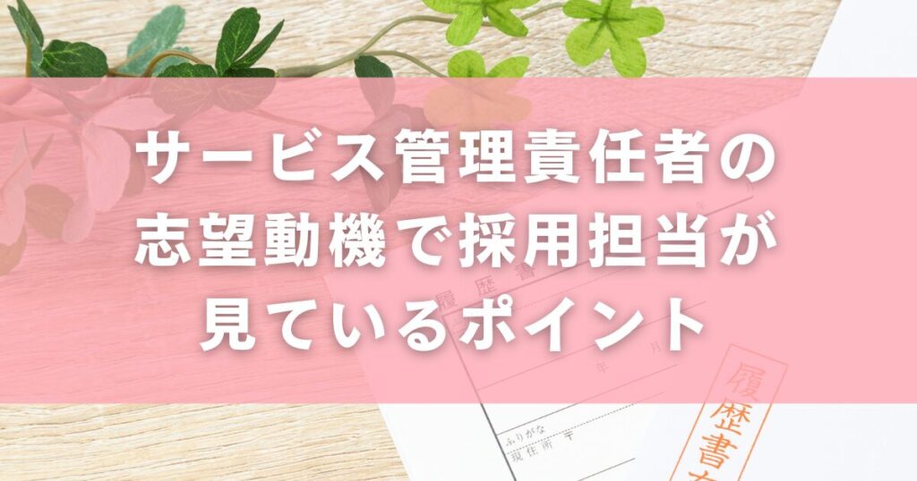 サービス管理責任者の志望動機で採用担当が見ているポイント