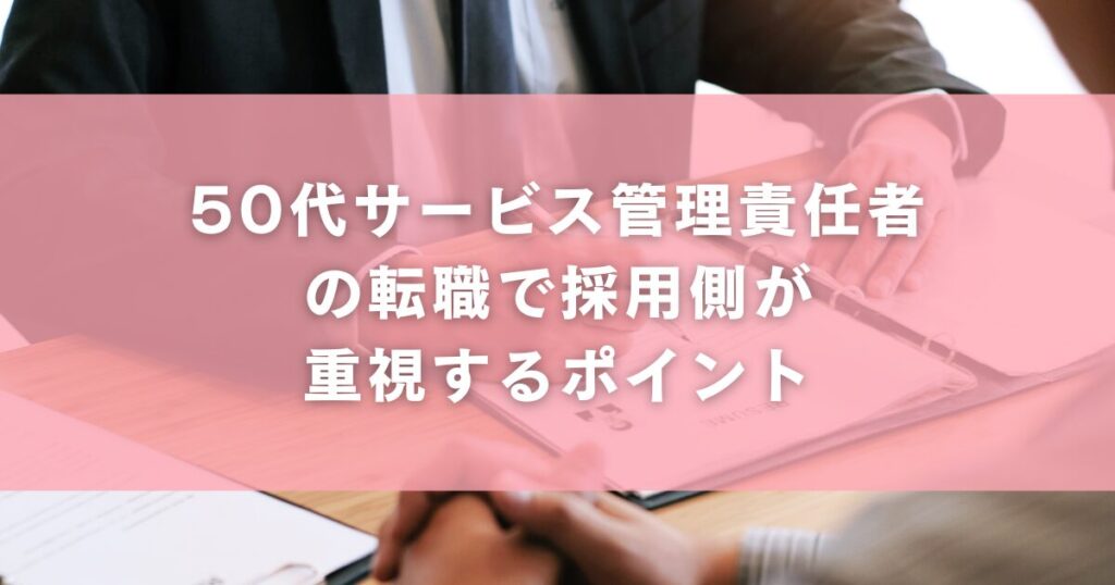 50代サービス管理責任者(サビ管)の転職で採用側が重視するポイント