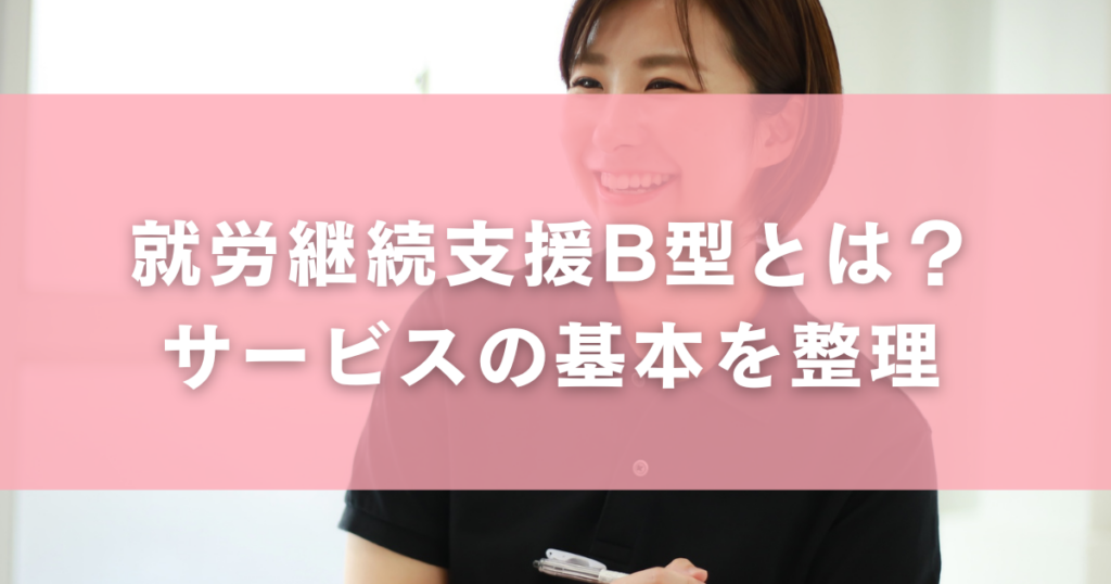 就労継続支援B型とは?サービスの基本を整理