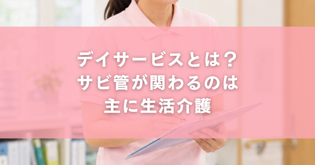 デイサービスとは?サビ管が関わるのは主に生活介護