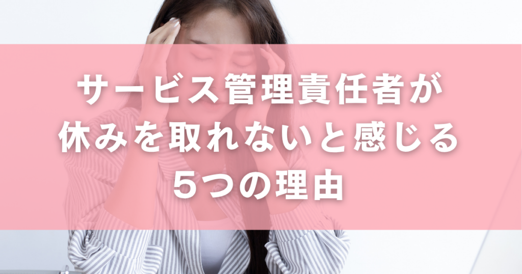 サービス管理責任者が休みを取れないと感じる5つの理由