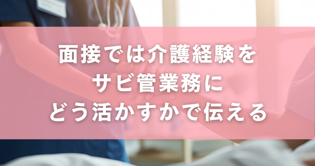 面接では介護経験をサビ管業務にどう活かすかで伝える