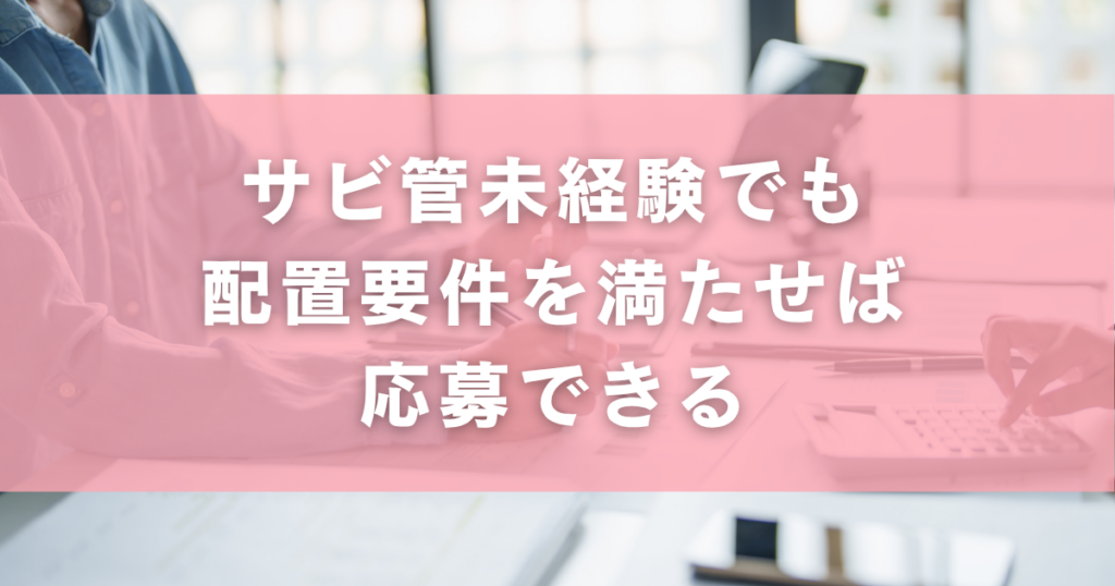 サビ管未経験でも配置要件を満たせば応募できる