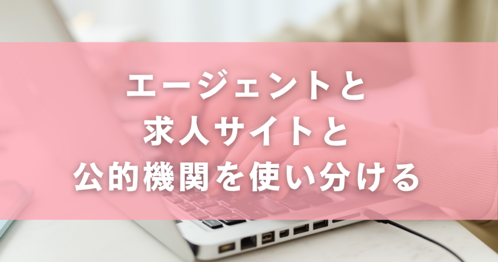 エージェントと求人サイトと公的機関を使い分ける